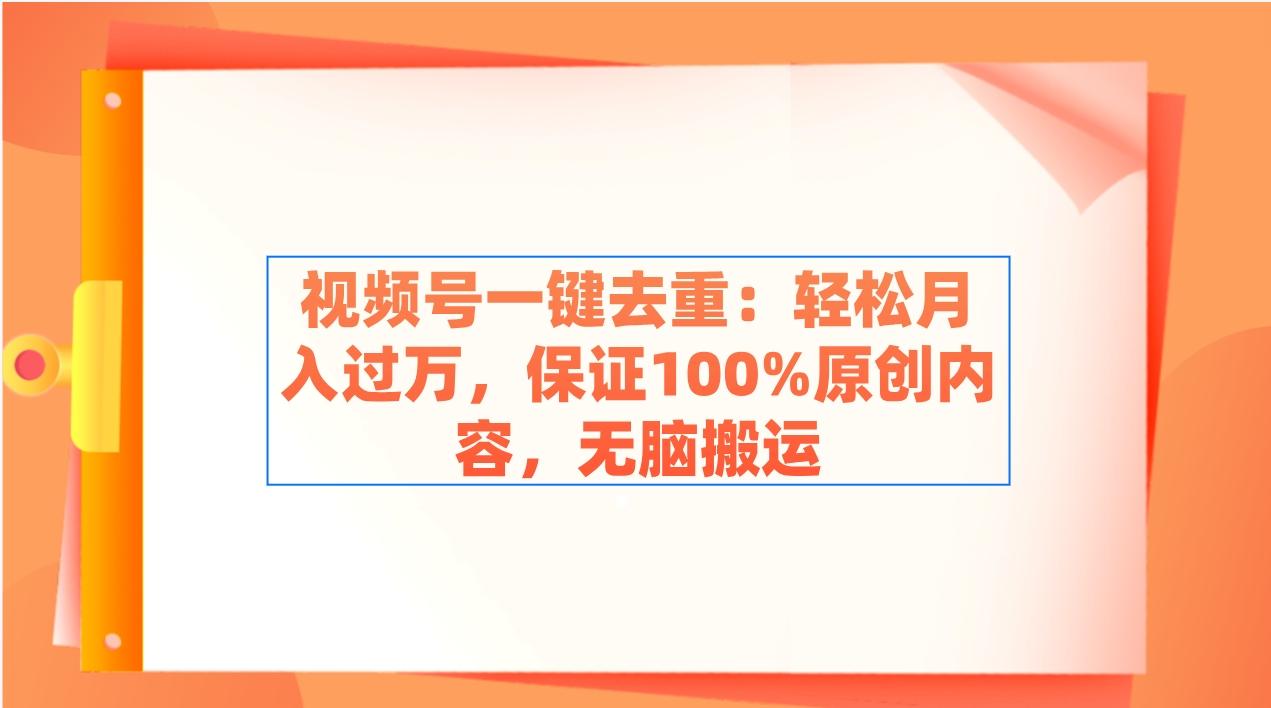 视频号一键去重：轻松月入过万，保证100%原创内容，无脑搬运-轻创副业圈