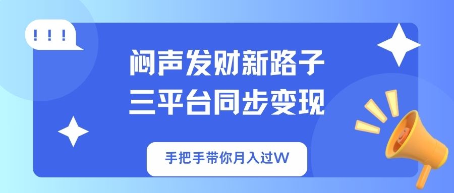 闷声发财新路子！三平台同步变现，手把手带你月入过W-轻创副业圈