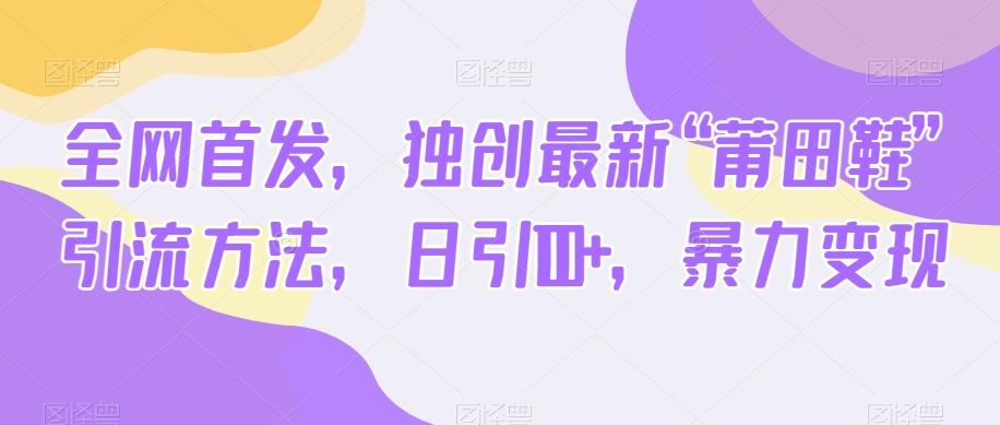 全网首发，独创最新“莆田鞋”引流方法，日引100+，暴力变现-轻创副业圈