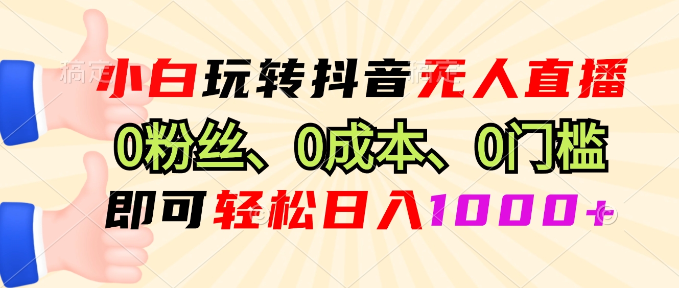小白玩转抖音无人直播，0粉丝、0成本、0门槛，轻松日入1000+-轻创副业圈