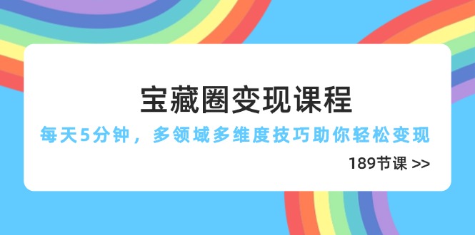 宝藏圈变现课程，每天5分钟，多领域多维度技巧助你轻松变现(189节-轻创副业圈