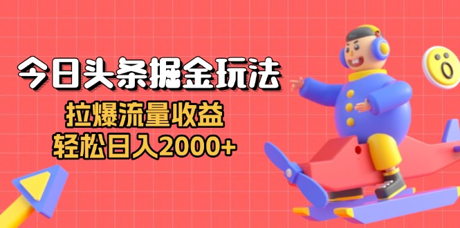 今日头条掘金玩法：拉爆流量收益，轻松日入2000+-轻创副业圈