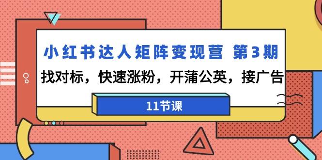 小红书达人矩阵变现营 第3期，找对标，快速涨粉，开蒲公英，接广告-11节课-轻创副业圈