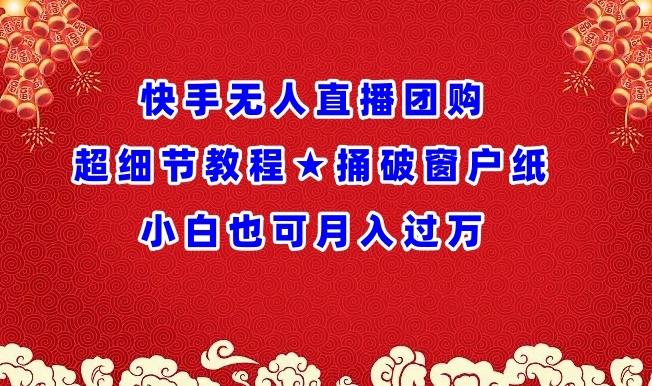 快手无人直播团购超细节教程★捅破窗户纸小白也可月人过万【揭秘】-轻创副业圈