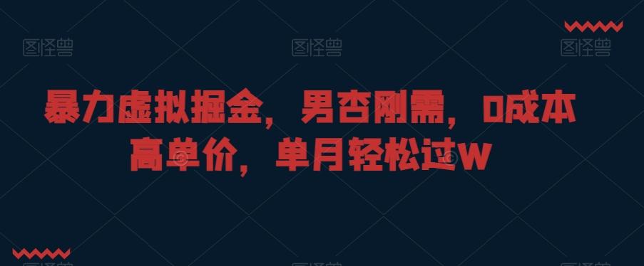 暴力虚拟掘金，男杏刚需，0成本高单价，单月轻松过W【揭秘】-轻创副业圈