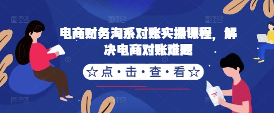电商财务淘系对账实操课程，解决电商对账难题-轻创副业圈