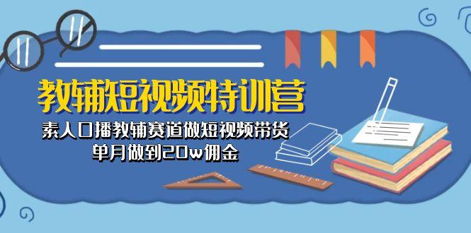 教辅-短视频特训营： 素人口播教辅赛道做短视频带货，单月做到20w佣金-轻创副业圈