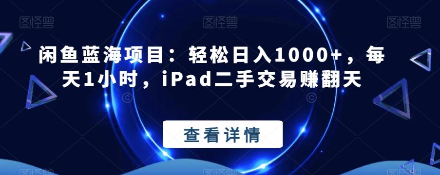 闲鱼蓝海项目：轻松日入1000+，每天1小时，iPad二手交易赚翻天-轻创副业圈