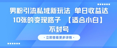 男粉引流私域新玩法，单日收益达10张的变现路子 【适合小白】不封号-轻创副业圈