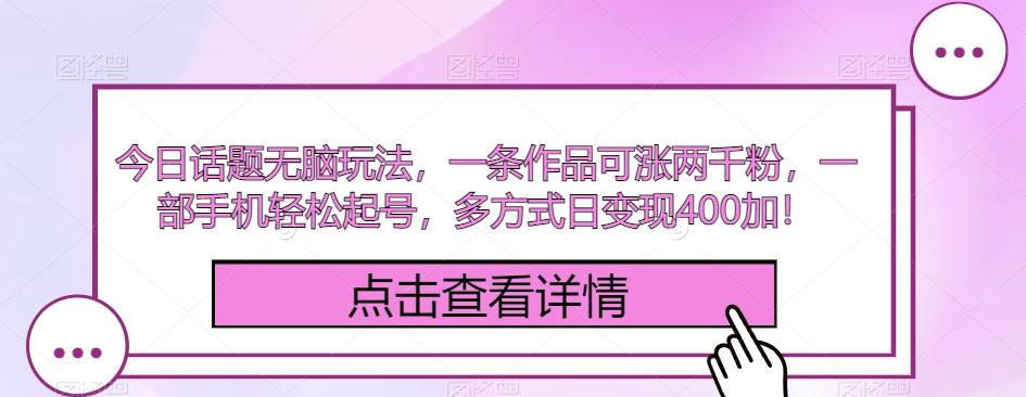 今日话题无脑玩法，一条作品可涨两千粉，一部手机轻松起号，多方式日变现400加！-轻创副业圈