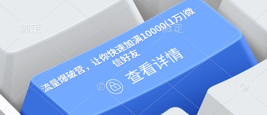 流量爆破营，让你快速加满10000(1万)微信好友-轻创副业圈