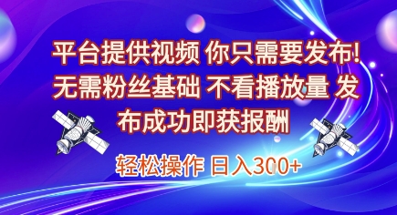 平台提供视频，你只需要发布， 无需粉丝基础，不看播放量，发布成功即获报酬，日入3张【揭秘】-轻创副业圈