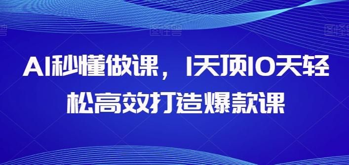 AI秒懂做课，1天顶10天轻松高效打造爆款课-轻创副业圈