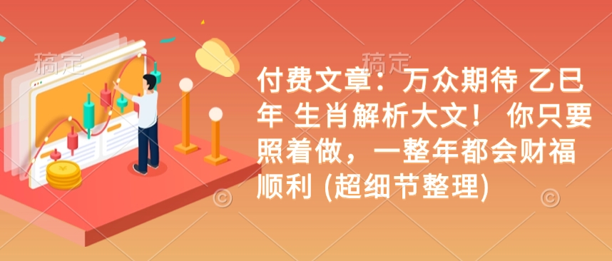 付费文章：万众期待 乙巳年 生肖解析大文！ 你只要照着做，一整年都会财福顺利 (超细节整理)-轻创副业圈