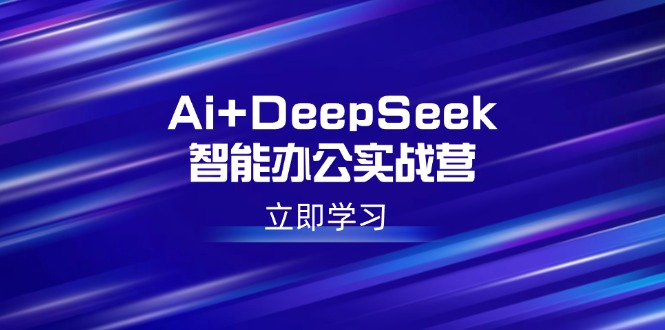 Ai+DeepSeek智能办公实战营：解锁AI写作、设计、PPT等高薪技能-轻创副业圈