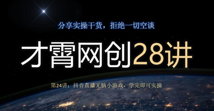 才霄网创28讲第24讲：抖音直播无脑小游戏，学完即可实操-轻创副业圈
