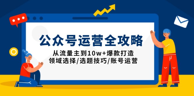 公众号运营全攻略：从流量主到10w+爆款打造，领域选择/选题技巧/账号运营-轻创副业圈