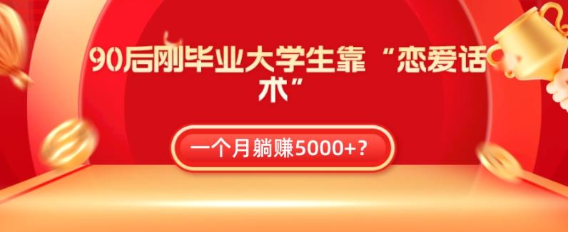 90后刚毕业大学生靠“恋爱话术”，一个月躺赚5000+？-轻创副业圈