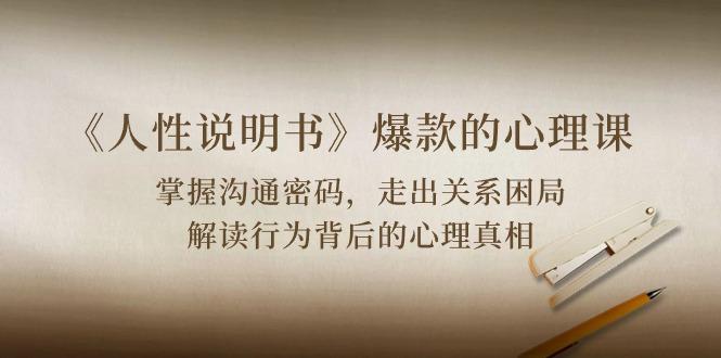 《人性 说明书》爆款的心理课：沟通密码/关系困局/解读行为背后心理真相-轻创副业圈