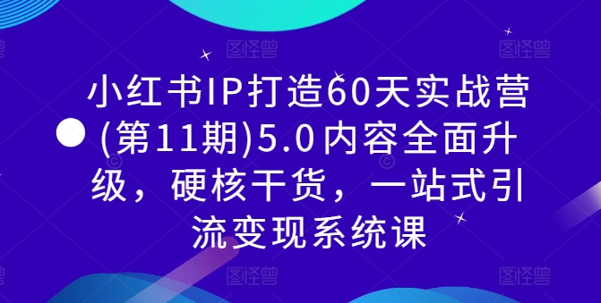 小红书IP打造60天实战营(第11期)5.0​内容全面升级，硬核干货，一站式引流变现系统课-轻创副业圈
