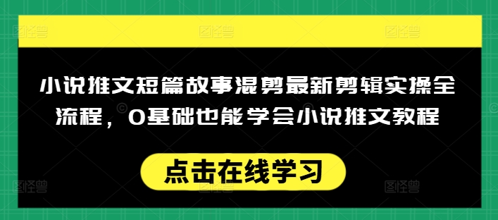小说推文短篇故事混剪最新剪辑实操全流程，0基础也能学会小说推文教程，肯干多发日入多张-轻创副业圈