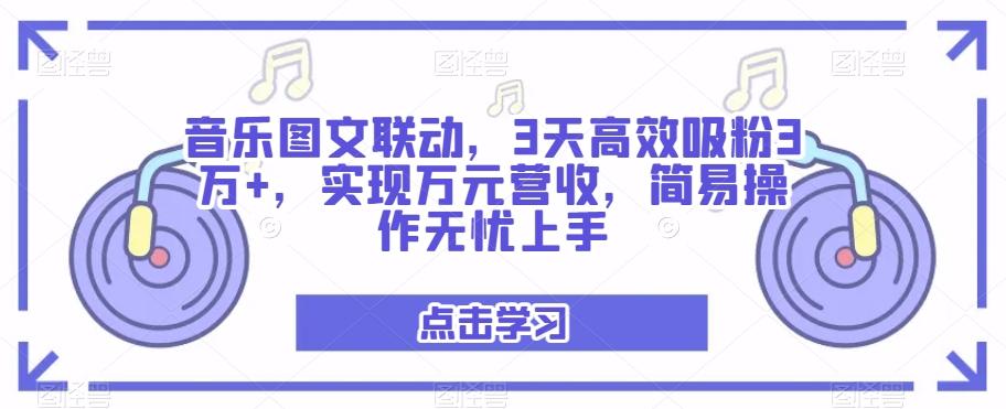 音乐图文联动，3天高效吸粉3万+，实现万元营收，简易操作无忧上手-轻创副业圈
