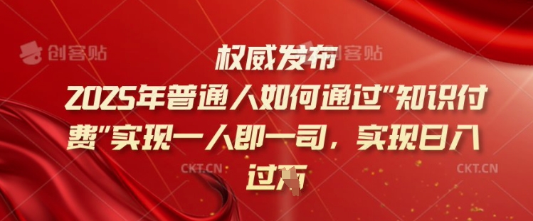 2025年普通人如何通过知识付费实现一人即一司，实现日入过千【揭秘】-轻创副业圈