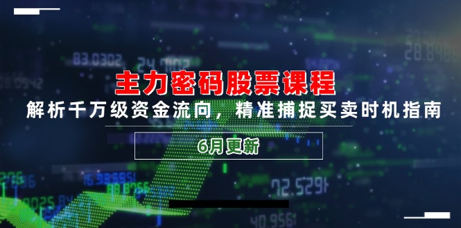 主力密码股票课程，解析千万级资金流向，精准捕捉买卖时机指南(6月更新-轻创副业圈