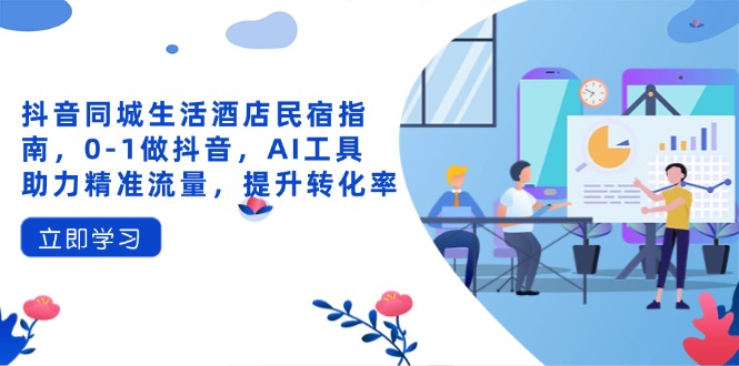 抖音同城生活酒店民宿指南，0-1做抖音，AI工具助力精准流量，提升转化率-轻创副业圈