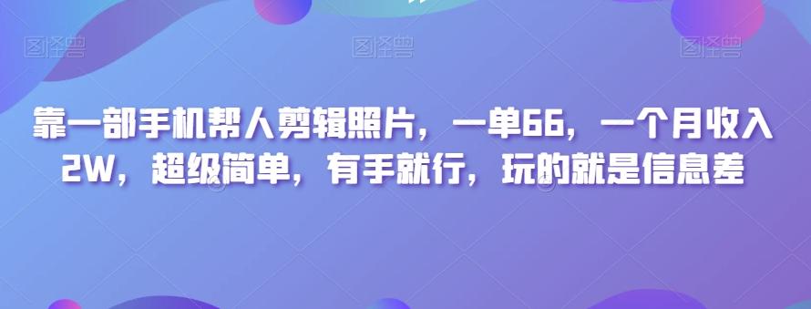 靠一部手机帮人剪辑照片，一单66，一个月收入2W，超级简单，有手就行，玩的就是信息差-轻创副业圈