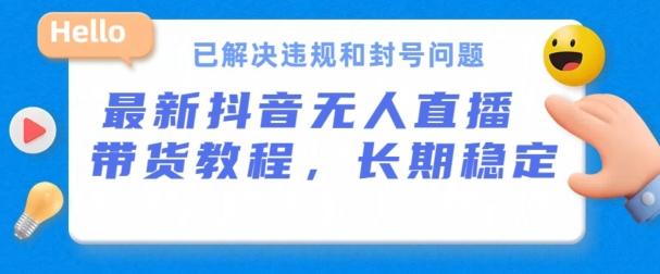 抖音无人直播带货，长期稳定，已解决违规和封号问题，开播24小时必出单【揭秘】-轻创副业圈