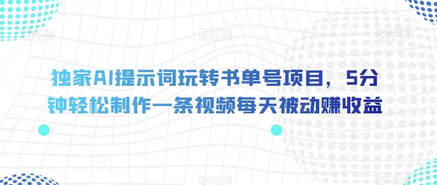 独家AI提示词玩转书单号项目，5分钟轻松制作一条视频每天被动赚收益【揭秘】-轻创副业圈
