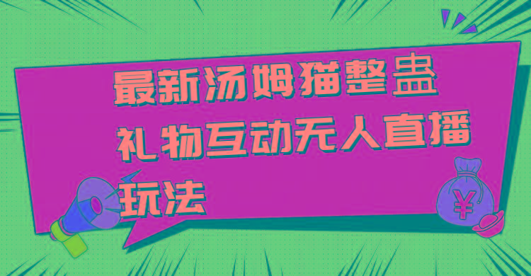 最新汤姆猫整蛊礼物互动无人直播玩法-轻创副业圈
