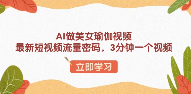 AI做美女瑜伽视频，最新短视频流量密码，3分钟一个视频-轻创副业圈