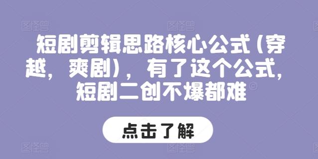短剧剪辑思路核心公式(穿越，爽剧)，有了这个公式，短剧二创不爆都难-轻创副业圈