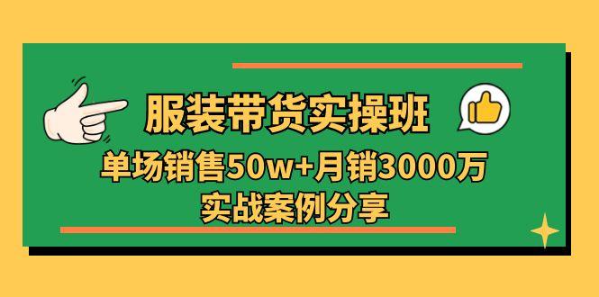 服装带货实操培训班：单场销售50w+月销3000万实战案例分享(27节-轻创副业圈