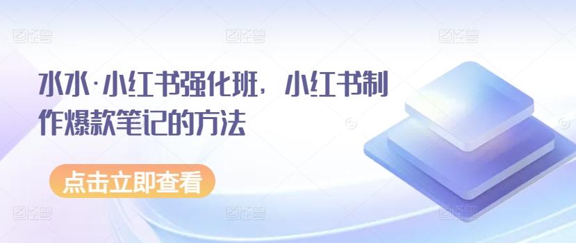 水水·小红书强化班，小红书制作爆款笔记的方法-轻创副业圈