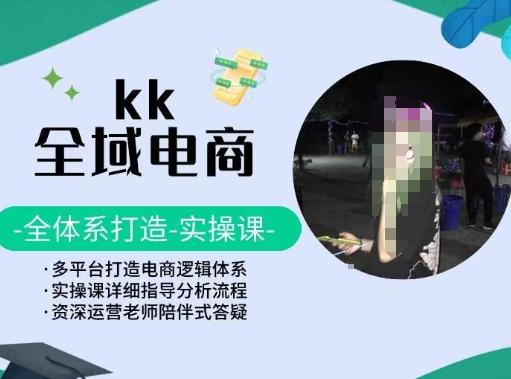 KK全域电商，全体系打造实操课，多平台打造电商逻辑体系-轻创副业圈