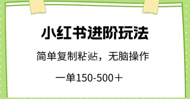 小红书进阶玩法，一单150-500+，简单复制粘贴，小白也能轻松上手【揭秘】-轻创副业圈