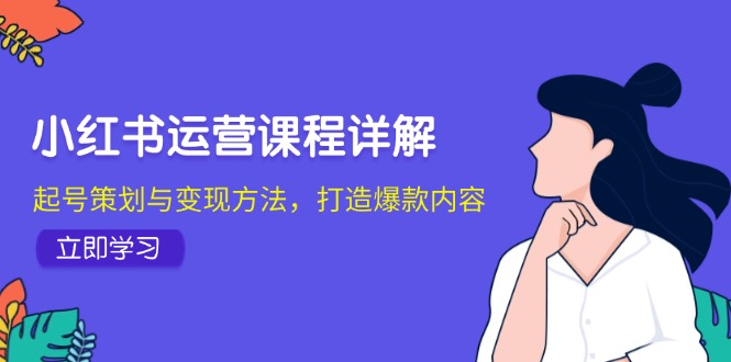 小红书运营课程详解：起号策划与变现方法，打造爆款内容-轻创副业圈