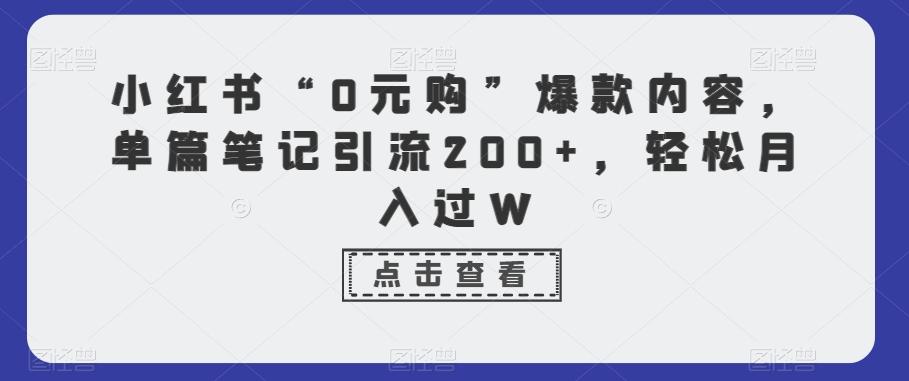 小红书“0元购”爆款内容，单篇笔记引流200+，轻松月入过W-轻创副业圈