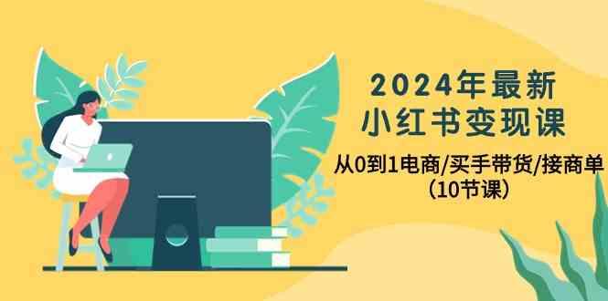 2024年最新小红书变现课，从0到1电商/买手带货/接商单(10节课)-轻创副业圈