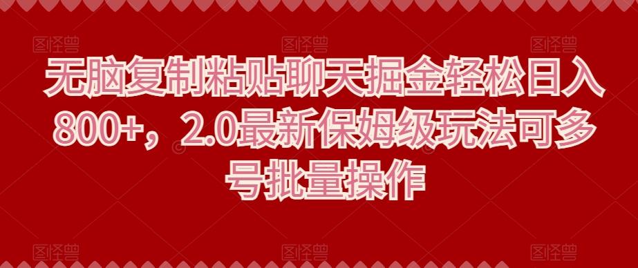 无脑复制粘贴聊天掘金轻松日入800+，2.0最新保姆级玩法可多号批量操作-轻创副业圈