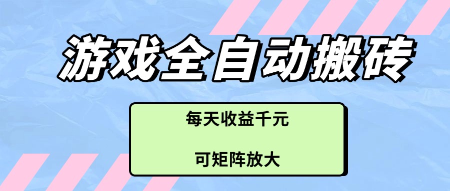 游戏全自动搬砖项目，每天收益千元，可矩阵放大-轻创副业圈