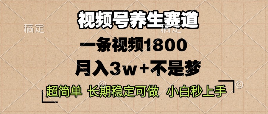视频号养生赛道，一条视频1800，超简单，长期稳定可做，月入3w+不是梦-轻创副业圈
