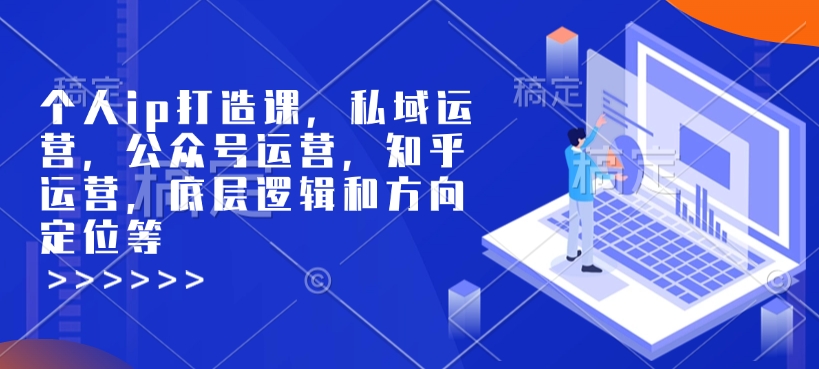 个人ip打造课，私域运营，公众号运营，知乎运营，底层逻辑和方向定位等-轻创副业圈