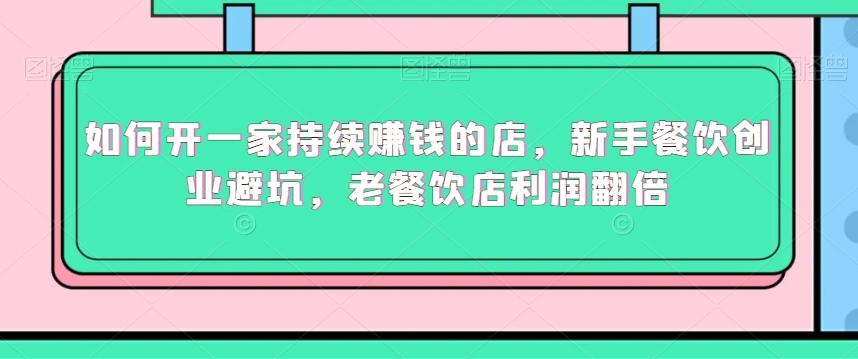 如何开一家持续赚钱的店，新手餐饮创业避坑，老餐饮店利润翻倍-轻创副业圈
