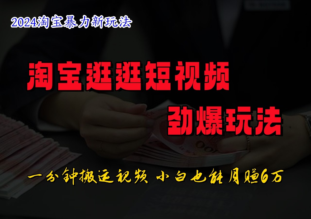 淘宝逛逛短视频劲爆玩法，只需一分钟搬运视频，小白也能日入500+-轻创副业圈