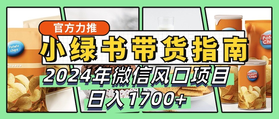 小绿书带货完全教学指南，2024年微信风口项目，日入1700+-轻创副业圈