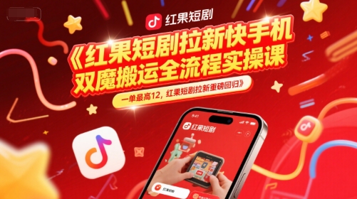 红果短剧拉新快手手机双魔法搬运全流程实操课，一单最高12，红果短剧拉新重磅回归-轻创副业圈